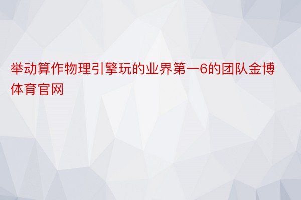 举动算作物理引擎玩的业界第一6的团队金博体育官网