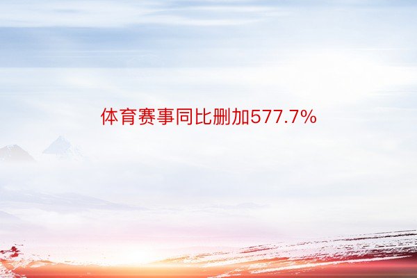 体育赛事同比删加577.7%