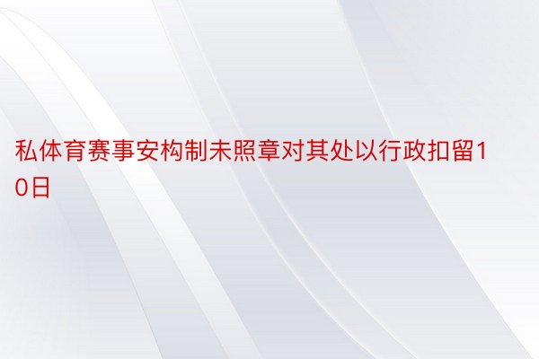 私体育赛事安构制未照章对其处以行政扣留10日