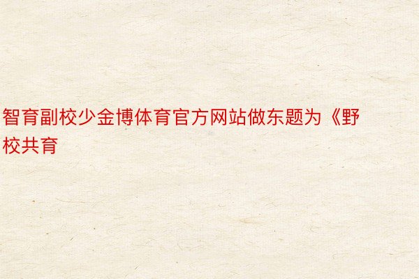 智育副校少金博体育官方网站做东题为《野校共育