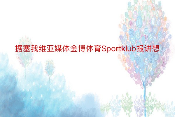 据塞我维亚媒体金博体育Sportklub报讲想