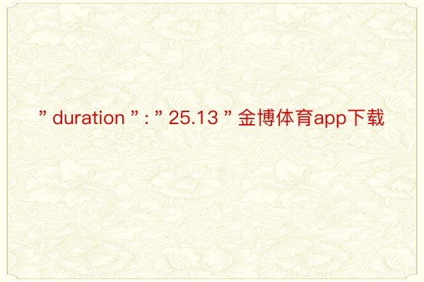 ＂duration＂:＂25.13＂金博体育app下载