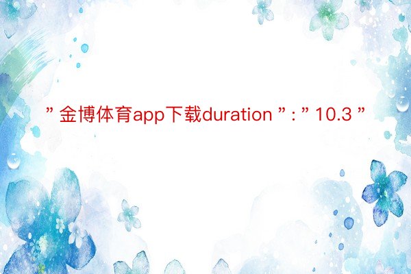 ＂金博体育app下载duration＂:＂10.3＂