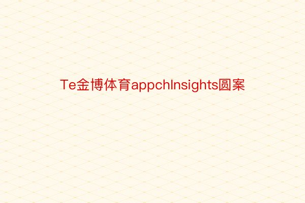 Te金博体育appchInsights圆案