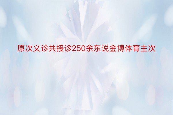 原次义诊共接诊250余东说金博体育主次