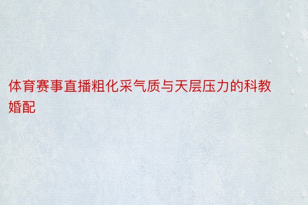 体育赛事直播粗化采气质与天层压力的科教婚配