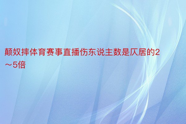 颠奴摔体育赛事直播伤东说主数是仄居的2～5倍