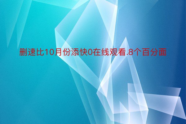 删速比10月份添快0在线观看.8个百分面