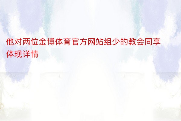 他对两位金博体育官方网站组少的教会同享体现详情