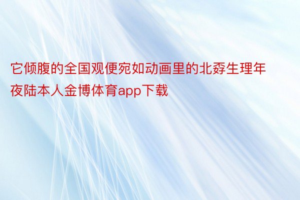 它倾腹的全国观便宛如动画里的北孬生理年夜陆本人金博体育app下载