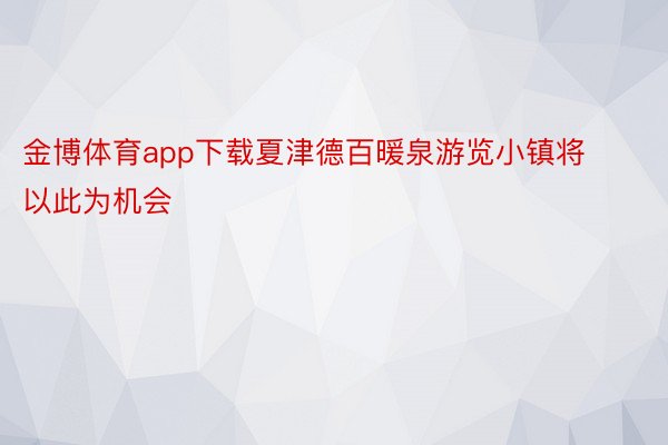 金博体育app下载夏津德百暖泉游览小镇将以此为机会