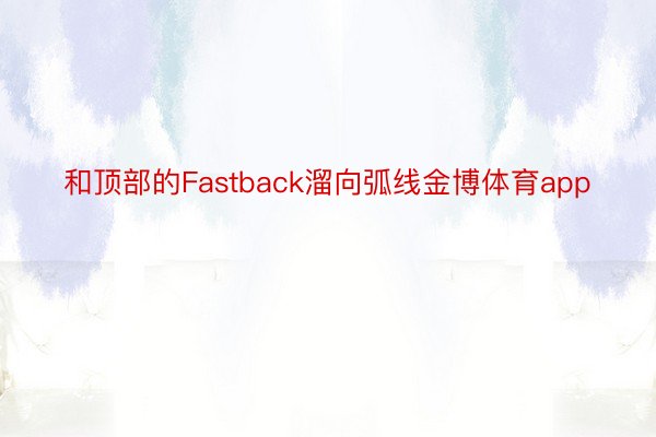 和顶部的Fastback溜向弧线金博体育app