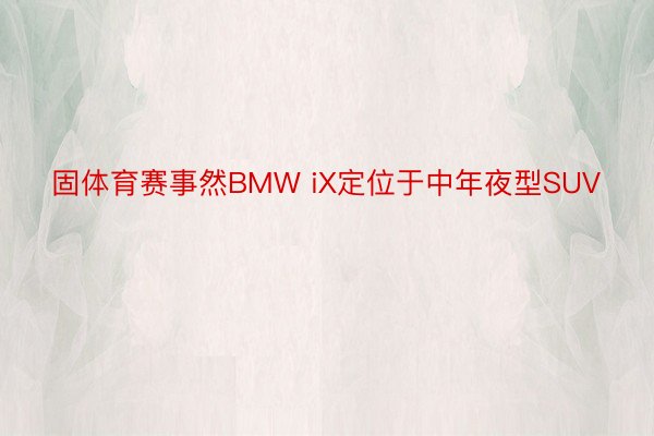 固体育赛事然BMW iX定位于中年夜型SUV