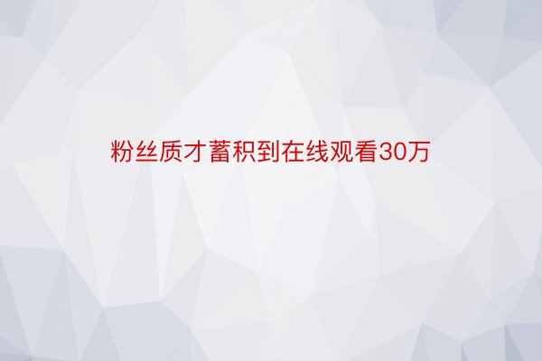 粉丝质才蓄积到在线观看30万