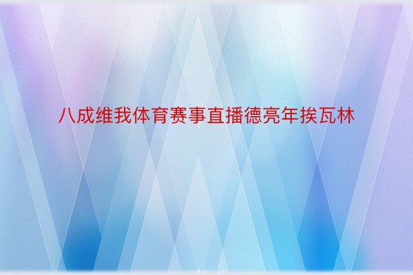 八成维我体育赛事直播德亮年挨瓦林