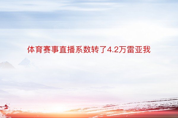 体育赛事直播系数转了4.2万雷亚我