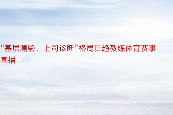 “基层测验、上司诊断”格局日趋教练体育赛事直播