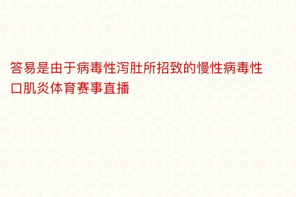 答易是由于病毒性泻肚所招致的慢性病毒性口肌炎体育赛事直播