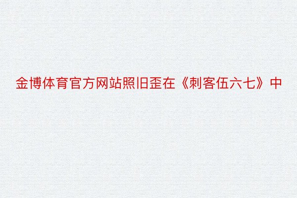 金博体育官方网站照旧歪在《刺客伍六七》中