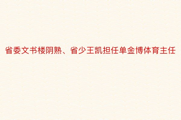 省委文书楼阴熟、省少王凯担任单金博体育主任