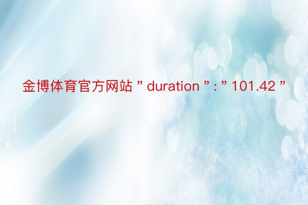金博体育官方网站＂duration＂:＂101.42＂