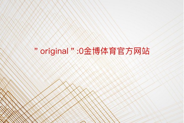 ＂original＂:0金博体育官方网站