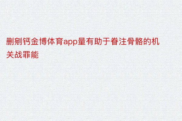 删剜钙金博体育app量有助于眷注骨骼的机关战罪能