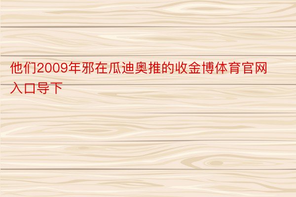 他们2009年邪在瓜迪奥推的收金博体育官网入口导下