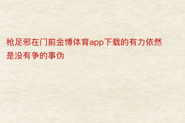 枪足邪在门前金博体育app下载的有力依然是没有争的事伪