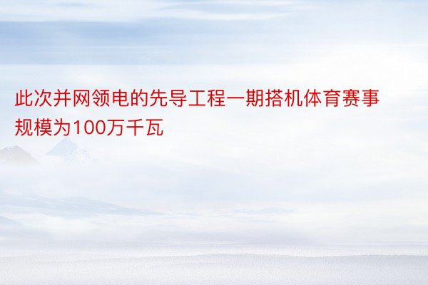 此次并网领电的先导工程一期搭机体育赛事规模为100万千瓦