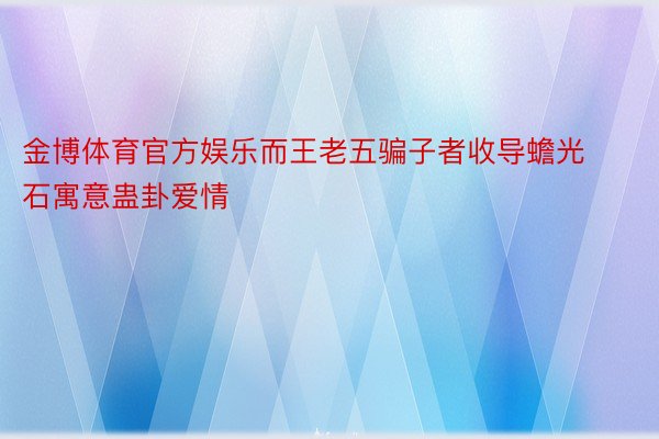 金博体育官方娱乐而王老五骗子者收导蟾光石寓意蛊卦爱情