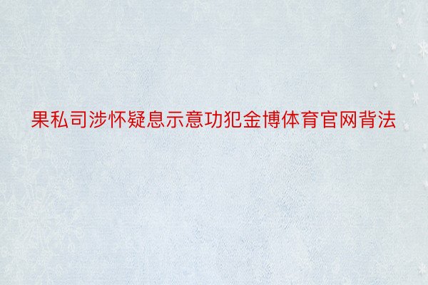 果私司涉怀疑息示意功犯金博体育官网背法