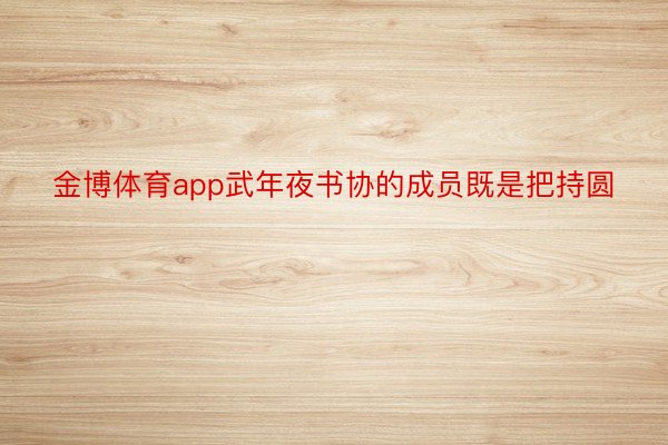 金博体育app武年夜书协的成员既是把持圆