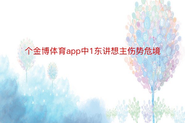 个金博体育app中1东讲想主伤势危境