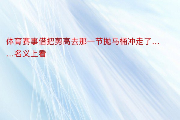 体育赛事借把剪高去那一节抛马桶冲走了……名义上看