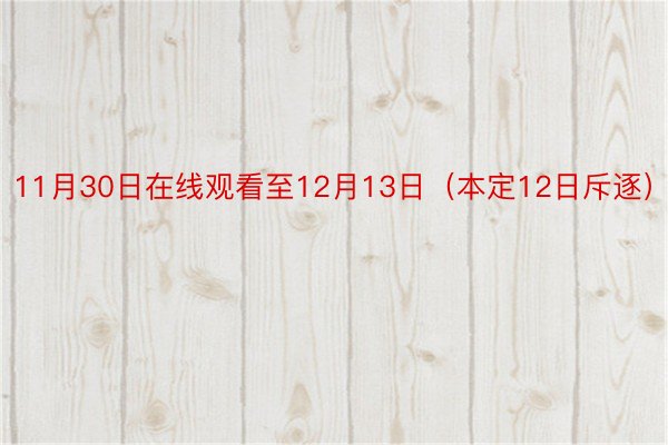 11月30日在线观看至12月13日（本定12日斥逐）