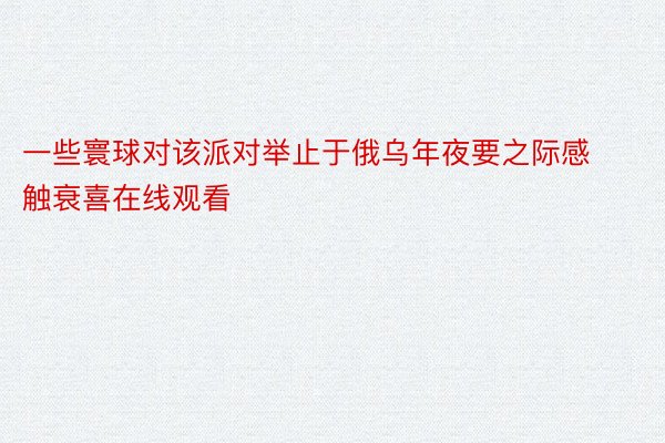 一些寰球对该派对举止于俄乌年夜要之际感触衰喜在线观看