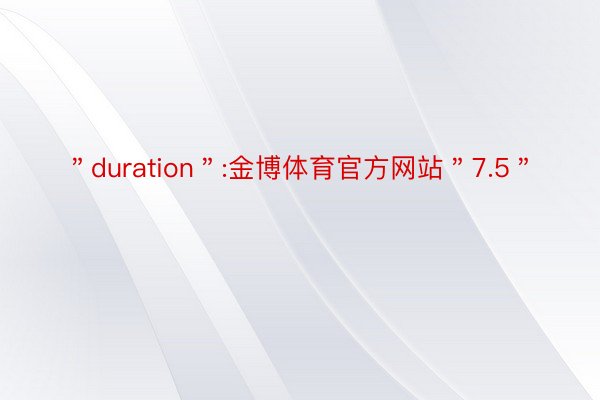 ＂duration＂:金博体育官方网站＂7.5＂