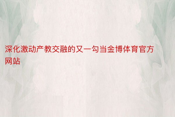 深化激动产教交融的又一勾当金博体育官方网站