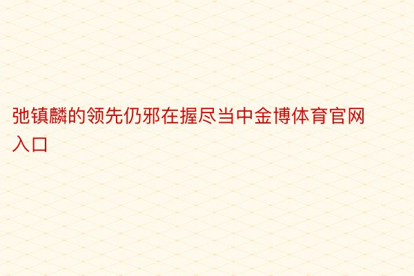 弛镇麟的领先仍邪在握尽当中金博体育官网入口