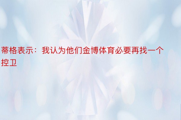 蒂格表示：我认为他们金博体育必要再找一个控卫