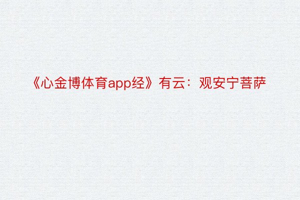 《心金博体育app经》有云：观安宁菩萨