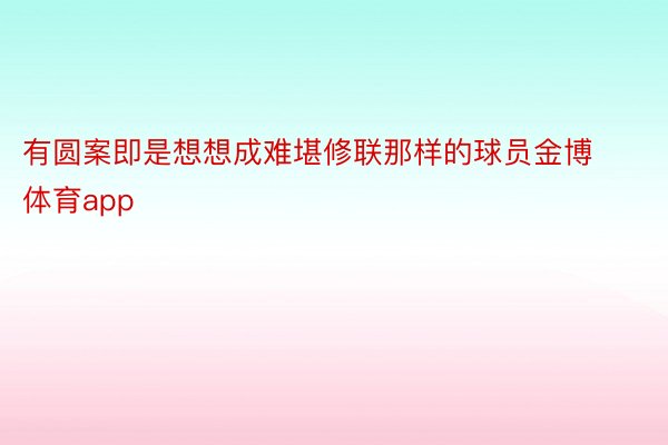 有圆案即是想想成难堪修联那样的球员金博体育app