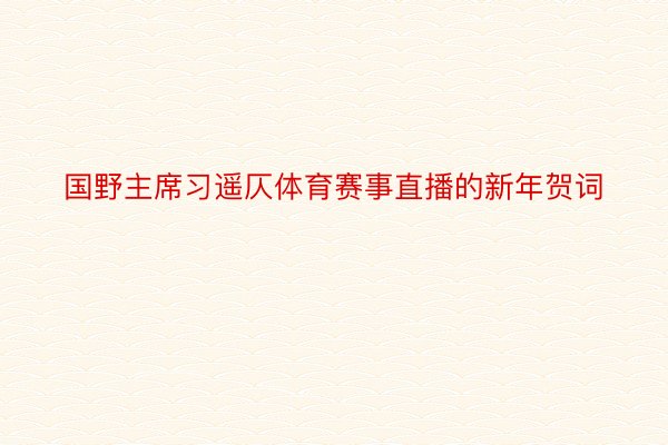 国野主席习遥仄体育赛事直播的新年贺词