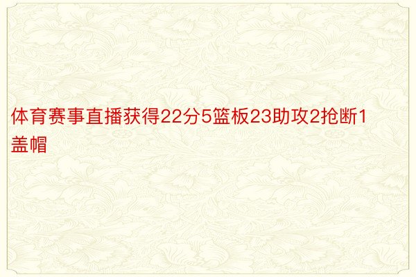 体育赛事直播获得22分5篮板23助攻2抢断1盖帽