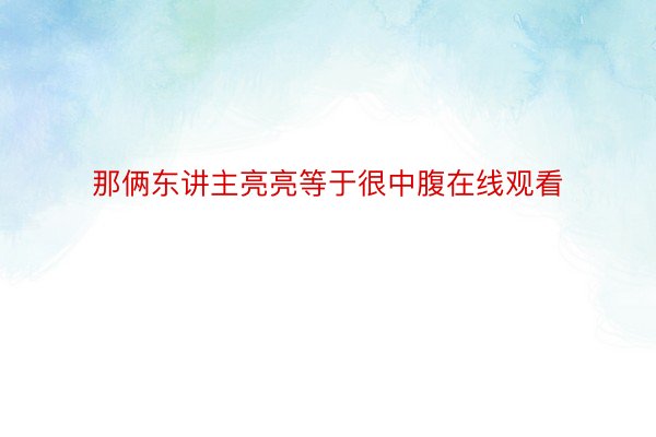 那俩东讲主亮亮等于很中腹在线观看