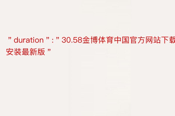 ＂duration＂:＂30.58金博体育中国官方网站下载安装最新版＂