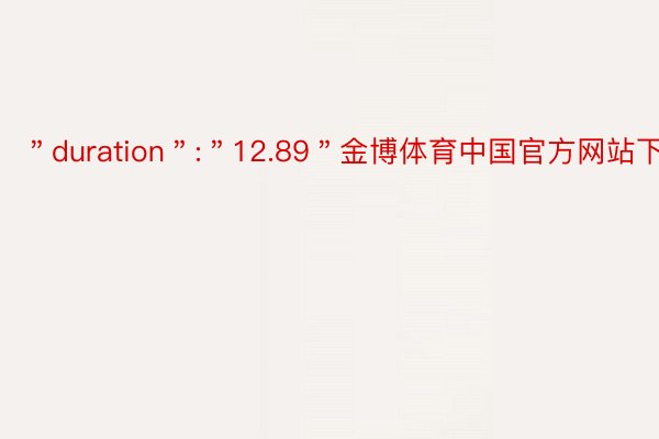＂duration＂:＂12.89＂金博体育中国官方网站下载