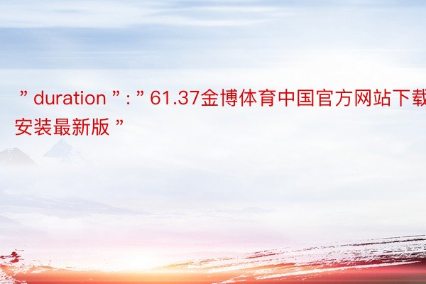 ＂duration＂:＂61.37金博体育中国官方网站下载安装最新版＂