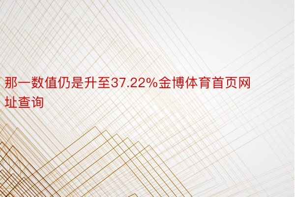 那一数值仍是升至37.22%金博体育首页网址查询